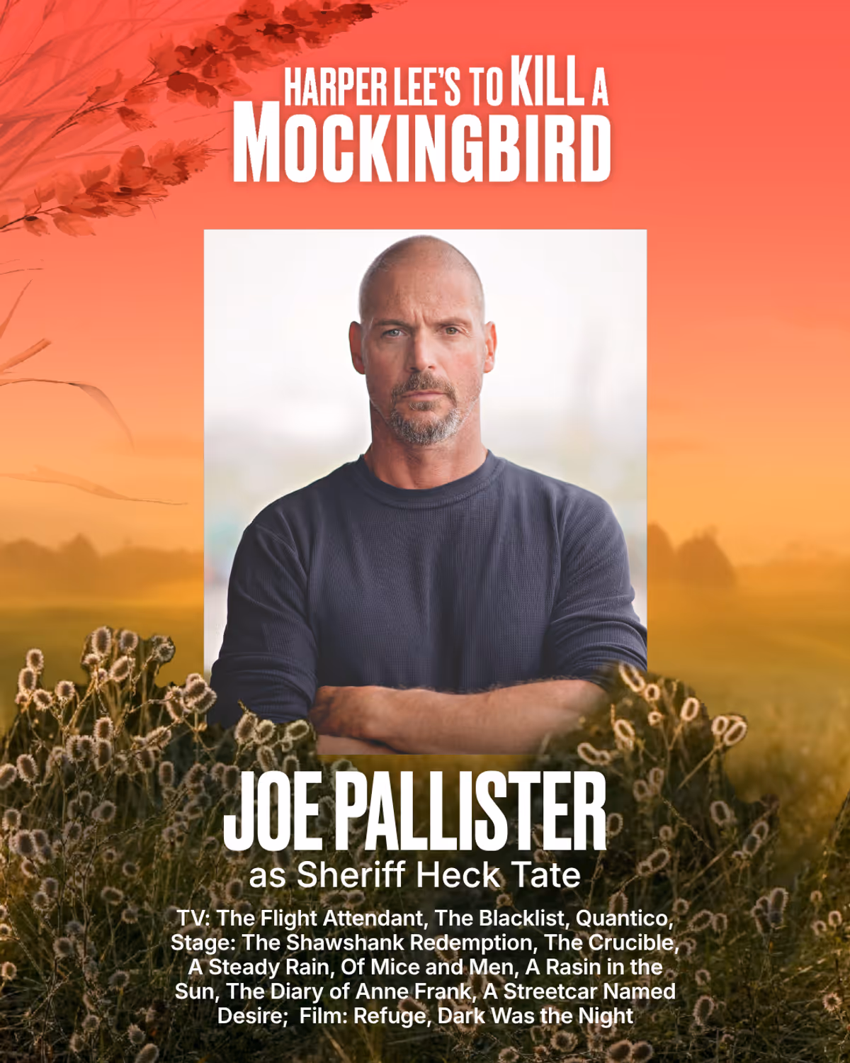 Joe Pallister
Sheriff Heck Tate
TV Credits include: THE FLIGHT ATTENDANT (Jozef Jasar - HBO Max - EP 105),THE BLACKLIST (Captain Nowakowski - NBC TV - EP 408), QUANTICO (Jack Maloney - ABC TV - EP 311), FBI (Fire Captain - CBS TV - EP 019), POSE (Security Guard - FX - Pilot) Stage Credits include: THE SHAWSHANK REDEMPTION (Red - Flat Rock Playhouse), THE CRUCIBLE (John Proctor - Bay Street Theater), A STEADY RAIN (Joey - LTV Studios), THE PILLOWMAN (Ariel - LTV Studios), ART (Serge - Guild Hall) Joe Pallister
Sheriff Heck Tate
TV Credits include: THE FLIGHT ATTENDANT (Jozef Jasar - HBO Max - EP 105),THE BLACKLIST (Captain Nowakowski - NBC TV - EP 408), QUANTICO (Jack Maloney - ABC TV - EP 311), FBI (Fire Captain - CBS TV - EP 019), POSE (Security Guard - FX - Pilot) Stage Credits include: THE SHAWSHANK REDEMPTION (Red - Flat Rock Playhouse), THE CRUCIBLE (John Proctor - Bay Street Theater), A STEADY RAIN (Joey - LTV Studios), THE PILLOWMAN (Ariel - LTV Studios), ART (Serge - Guild Hall)
