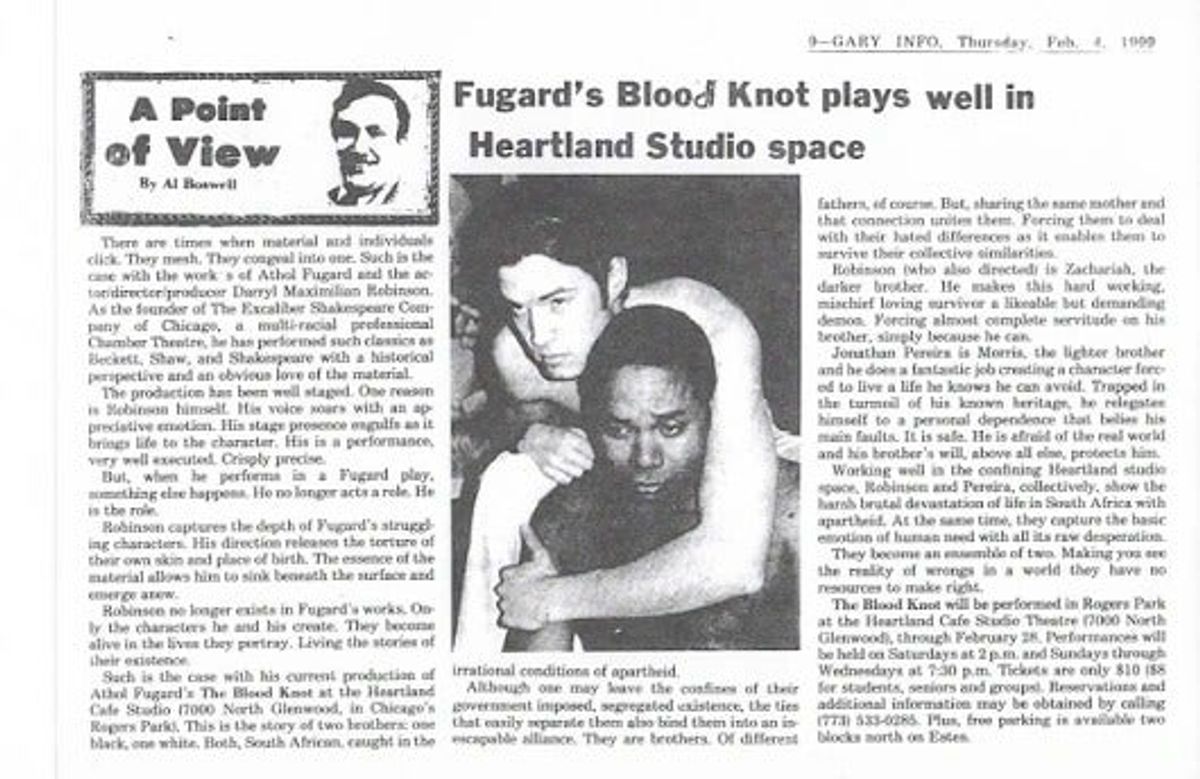 A GARY INFO "BLOOD KNOT" REVIEW!: Photo copy of veteran theatre critic Al Boswell's Feburary 1999 Gary Info of Gary, Indiana review of Darryl Maximilian Robinson as Zachariah opposite Jonathan Pereira as Morris in the 1999 Excaliber Shakespeare Company of Chicago 1999 revival of acclaimed South African playwright Athol Fugard's powerful anti-apartheid drama "The Blood Knot" at The Heartland Cafe Studio Theatre in Chicago.