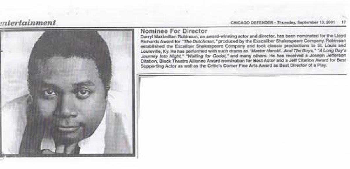 A PLAY DIRECTOR IN THE NEWS!: Here is a September 13, 2001 Chicago Defender Arts and Entertainment news article on frequent "Actor's Choice" Guest Darryl Maximilian Robinson on the occasion of his Chicago Black Theatre Alliance  / Ira Aldridge Award nomination ( The Lloyd Richards Award  ) for Best Director for his 2001 Excaliber Shakespeare Company of Chicago revival of Le Roi Jones's ( Imamu Amiri Baraka's  ) "The Dutchman."