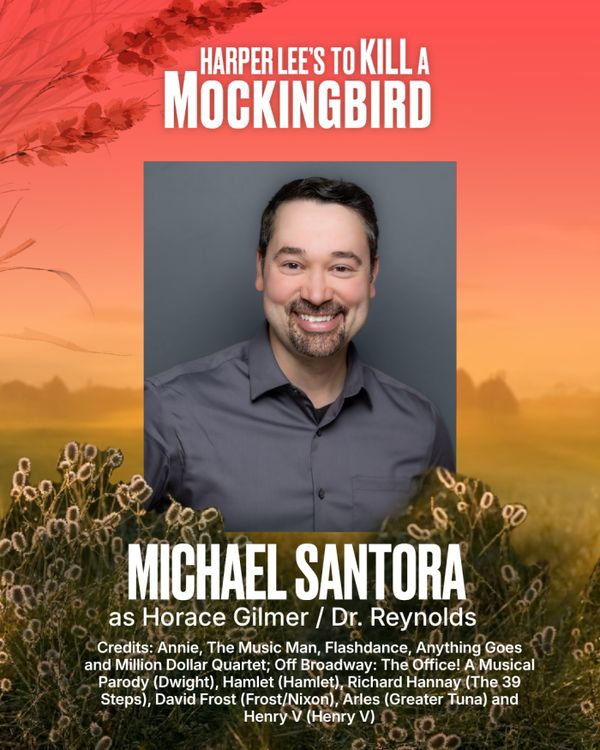 Michael Santora
Horace Gilmer / Dr. Reynolds
Michael Santora (Gilmer) is thrilled to be making his Bay Street Theater debut! A New Orleans native, he holds an MFA in Acting from The University of Idaho. National Tours: Annie, The Music Man, Flashdance, Anything Goes and Million Dollar Quartet. Off Broadway: The Office! A Musical Parody (Dwight). Favorite roles include Hamlet (Hamlet), Richard Hannay (The 39 Steps), David Frost (Frost/Nixon), Arles (Greater Tuna) and Henry V (Henry V). Special th 5