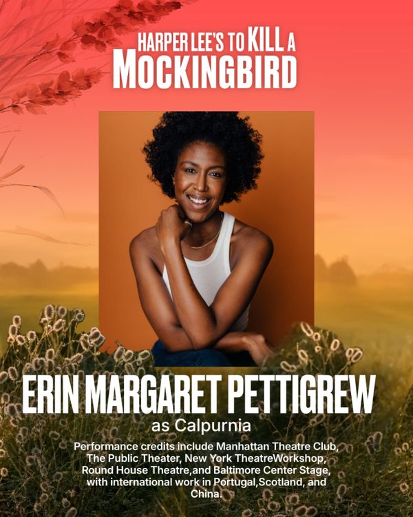 Erin Margaret Pettigrew
Calpurnia
Erin Margaret Pettigrew is a first generation Belizean-American artist, actor, and mover from Los Angeles, California. With a BFA and MFA in acting Erin Margaret Pettigrew has had the pleasure to play on the stages at: Manhattan Theater Club, The Public Theater, New York Theater Workshop, Westport Country Playhouse, Bay Street Theater, Northern Stage, La Mama, The Gene Frankel Theater, RoundHouse Theater, Baltimore Center Stage, and international houses in Portu 6