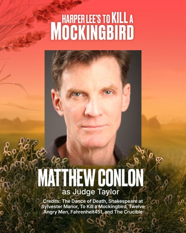 Matthew Conlon
Judge Taylor
Matthew Conlon made his early NYC appearances downtown at PS122, La Mama, Theater for the New City, and the HB Playwrights Theater. Recent East End engagements include The Dance of Death at LTV Studios; three seasons of Shakespeare at Sylvester Manor; To Kill a Mockingbird and Twelve Angry Men at The Suffolk; Quixote, Holmes and many others at Hampton Theatre Company; Andromeda with NPC; Fahrenheit 451 and The Crucible at Bay Street and Uncle Vanya at the Remsenburg A 12