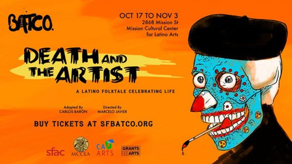 With Latino culture at the heart of  ?Death and The Artist,? San Francisco Bay Area Theatre Company, BATCO?s multicultural dramedy juggles moral questions about life, death, immigration and more, October 18th- November 3rd at the Mission Cultural Center for Latino Arts.  Amid today?s real life headlines, with Latino Heritage Month ending and Halloween and Dia de Los Muertos in the wings, ?Death and The Artist? is the perfect production for the season.  Get details and your tickets at www.sfbatco.org.  1