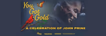 ENCORE: YOU GOT GOLD: A CELEBRATION OF JOHN PRINE (2025) Fri Feb 27, 6:30pm