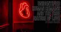 UNIDENTIFIED HUMAN REMAINS AND THE TRUE NATURE OF LOVE