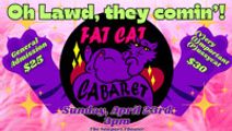 Fat Cat Cabaret: Oh Lawd, They Comin'!