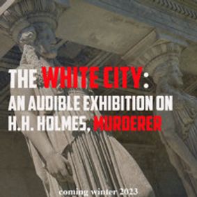 The White City: An Audible Exhibition on H.H. Holmes (Recorded)) show poster