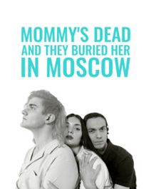 MOMMY'S DEAD AND THEY BURIED HER IN MOSCOW