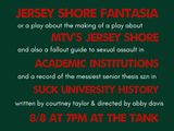 Jersey Shore Fantasia, or a play about the making of a play about MTV's Jersey Shore, and also a fallout guide to sexual assault in academic institutions and a record of the messiest senior thesis szn in SUCK University history in Off-Off-Broadway