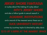 JERSEY SHORE FANTASIA, OR A PLAY ABOUT THE MAKING OF A PLAY ABOUT MTV’S JERSEY SHORE AND ALSO, A FALLOUT GUIDE TO SEXUAL ASSAULT IN ACADEMIC INSTITUTIONS AND A RECORD OF THE MESSIEST SENIOR THESIS SZN IN SUCK UNIVERSITY HISTORY in Brooklyn