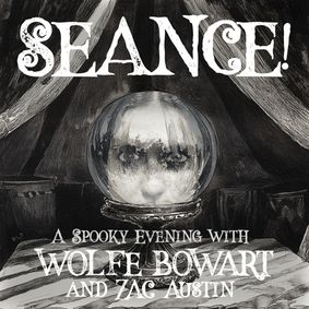 SEANCE! A Spooky Evening with Wolfe Bowart and Zac Austin show poster