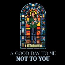 A Good Day to Me Not to You