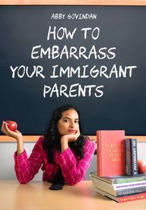 Abby Govindan's How to Embarrass Your Immigrant Parents