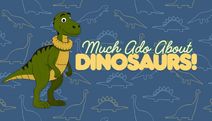 Much Ado About Dinosaurs