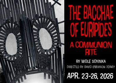 The Bacchae of Euripides: A Communion Rite By Wole Soyinka / Directed by David Emerson Toney / April 23-26 , 2026 show poster