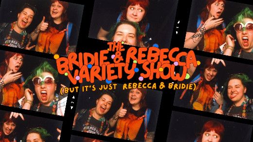 The Bridie and Rebecca Variety Show (but it’s just Rebecca and Bridie)
