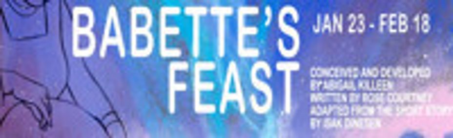 BABETTE’S FEAST Conceived & Developed by Abigail Killeen | Written by Rose Courtney Adapted from the short story by Isak Dinesen show poster