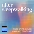 “After Sleepwalking: Music by Women and Nonbinary Composers” in San Francisco / Bay Area