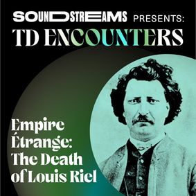 Soundstreams TD Encounters-Empire Étrange: The Death of Louis Riel show poster