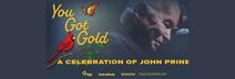 YOU GOT GOLD: A CELEBRATION OF JOHN PRINE (2025) Fri Jan 30, 6:30pm & Sat Jan 31, 2pm