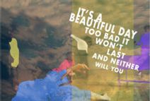 It's a beautiful day too bad it won't last and neither will you