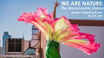 WE ARE NATURE: The Microcosmic Dance. Season Opening Event