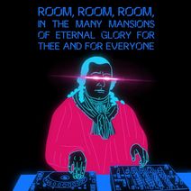 Room, Room, Room, in the many Mansions of eternal glory for Thee and for everyone 