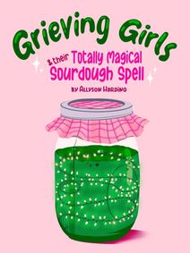 Grieving Girls And Their Totally Magical Sourdough Spell