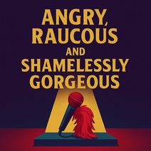 Angry, Raucous, and Shamelessly Gorgeous